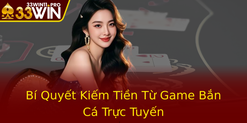 Bí Quyết Kiếm Tiền Từ Game Bắn Cá Trực Tuyến