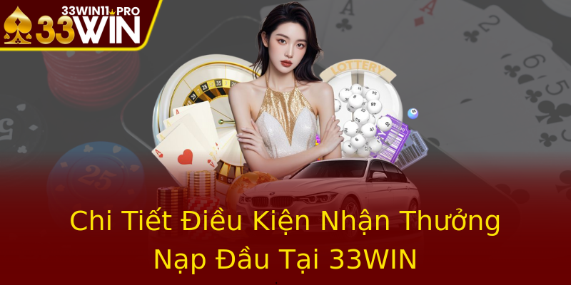 Chi Tiết Điều Kiện Nhận Thưởng Nạp Đầu Tại 33WIN