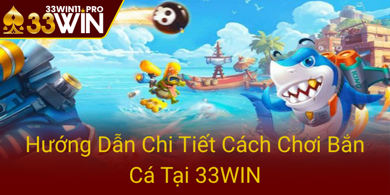 Huong Dan Chi Tiet Cach Choi Ban Ca Tai 33Win0