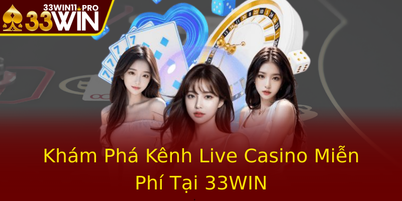 Khám Phá Kênh Live Casino Miễn Phí Tại 33WIN