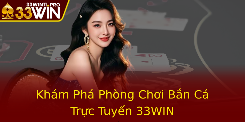 Khám Phá Phòng Chơi Bắn Cá Trực Tuyến 33WIN