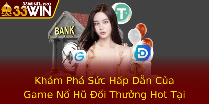 Khám Phá Sức Hấp Dẫn Của Game Nổ Hũ Đổi Thưởng Hot Tại 33WIN