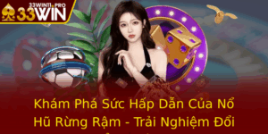 Kham Pha Suc Hap Dan Cua No Hu Rung Ram Trai Nghiem Oi Thuong Ang Cap Tai 33Win