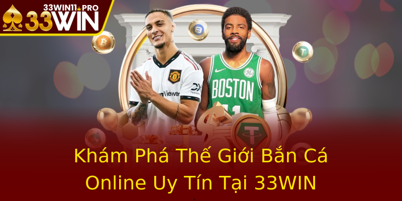 Khám Phá Thế Giới Bắn Cá Online Uy Tín Tại 33WIN