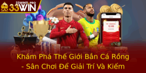 Kham Pha The Gioi Ban Ca Rong San Choi E Giai Tri Va Kiem Them Thu Nhap Tu 33Win