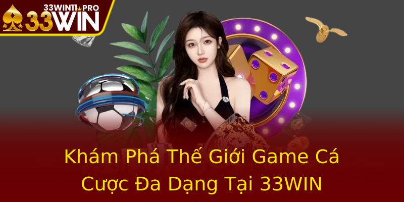 Khám Phá Thế Giới Game Cá Cược Đa Dạng Tại 33WIN