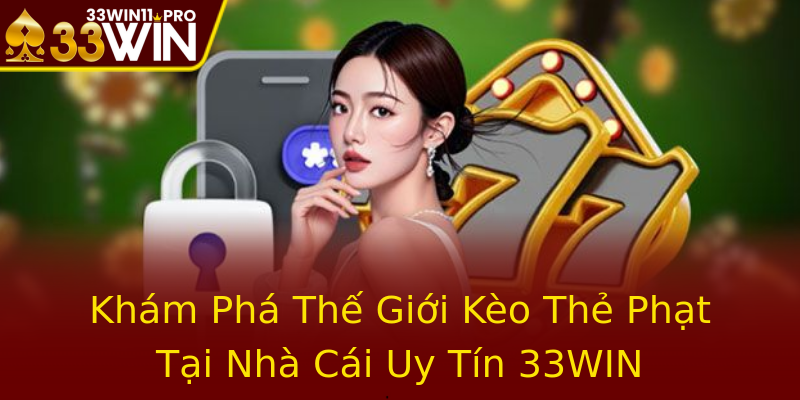 Khám Phá Thế Giới Kèo Thẻ Phạt Tại Nhà Cái Uy Tín 33WIN