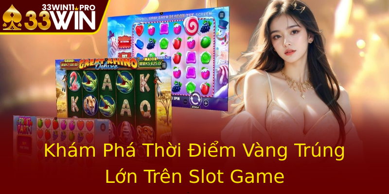 Khám Phá Thời Điểm Vàng Trúng Lớn Trên Slot Game