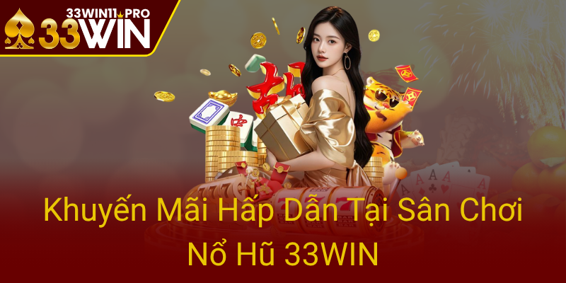 Nổ Hũ 33WIN - Trải Nghiệm Đỉnh Cao Cùng Thế Giới Slot Game Độc Đáo Và Uy Tín 3 Khuyen Mai Hap Dan Tai San Choi No Hu 33Win0