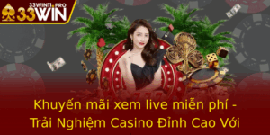 Khuyen Mai Xem Live Mien Phi Trai Nghiem Casino Inh Cao Voi Nha Cai 33Win 2