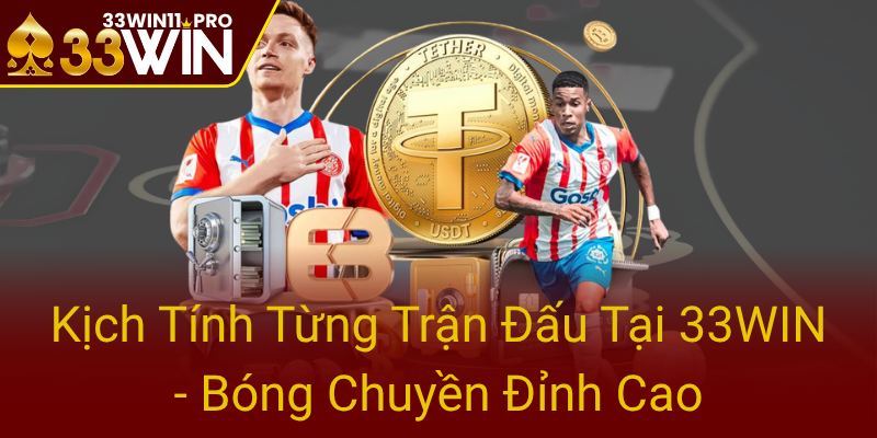 Kich Tinh Tung Tran Dau Tai 33Win Bong Chuyen Dinh Cao0
