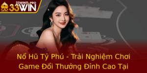 No Hu Ty Phu Trai Nghiem Choi Game Oi Thuong Inh Cao Tai 33Win 2