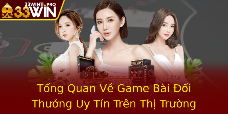 Tổng Quan Về Game Bài Đổi Thưởng Uy Tín Trên Thị Trường