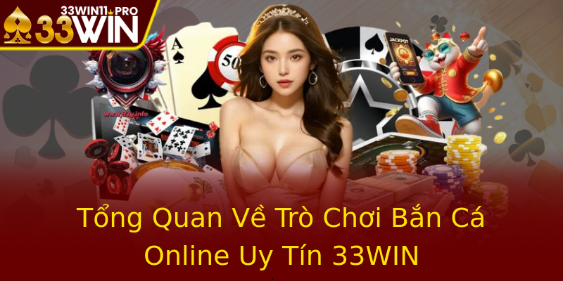 Tổng Quan Về Trò Chơi Bắn Cá Online Uy Tín 33WIN